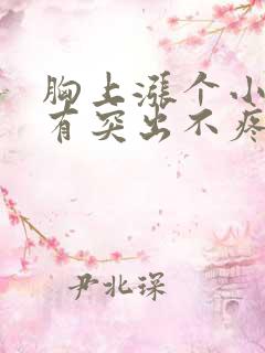 胸上涨个小疙瘩有突出不疼不痒