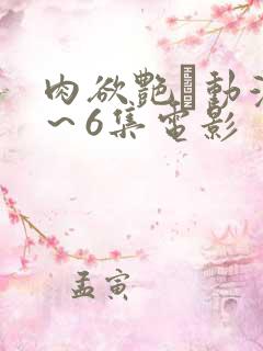 肉欲艳鉧动漫1～6集电影