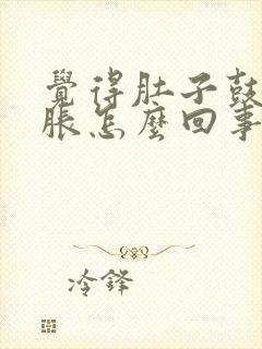 觉得肚子鼓鼓的胀怎么回事