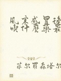 风寒感冒后干咳吃什么药最好