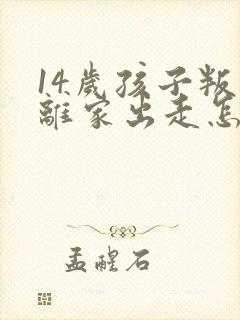 14岁孩子叛逆离家出走怎么办