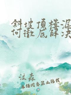 斜坡顶楼漏水如何彻底解决