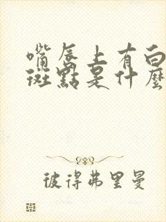 嘴唇上有白色的斑点是什么原因