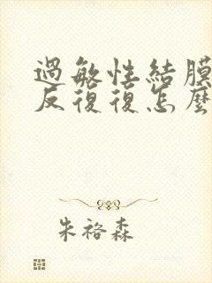 过敏性结膜炎反反复复怎么办