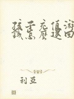 孩子充值游戏的钱怎么退回