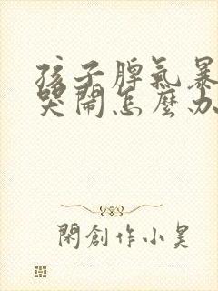 孩子脾气暴躁爱哭闹怎么办