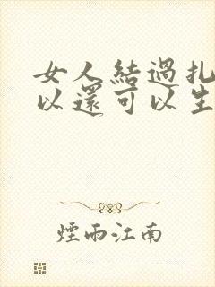 女人结过扎还可以还可以生孩子吗