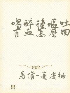 喝醉后呕吐物里有血怎么回事