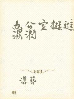 办公室挺进人妻湿润