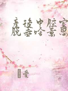 产后中腔室子宫脱垂啥意思