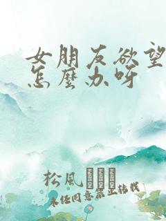 女朋友欲望不强怎么办呀