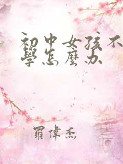 初中女孩不愿上学怎么办