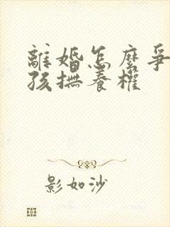 离婚怎么争取小孩抚养权