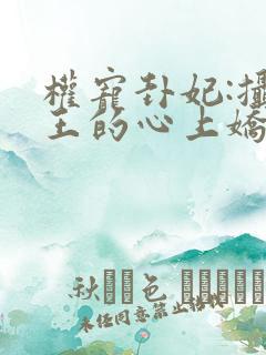 权宠卦妃:摄政王的心上娇小说