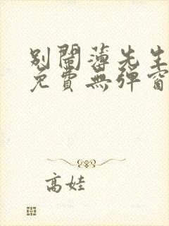 别闹薄先生小说免费无弹窗