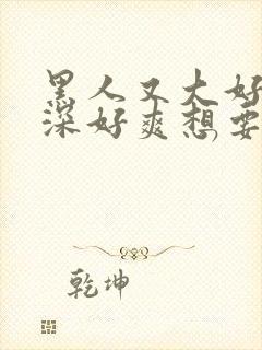 黑人又大好硬好深好爽想要