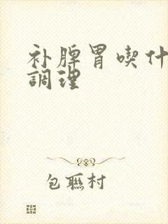 补脾胃吃什么好调理