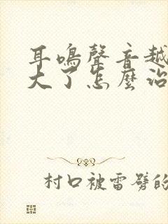 耳鸣声音越来越大了怎么治疗