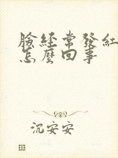 脸经常发红发痒怎么回事