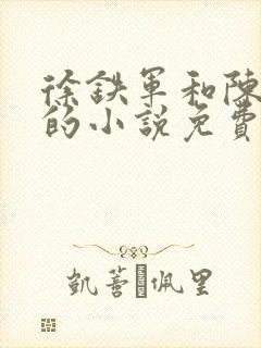 徐铁军和陈思雅的小说免费阅读