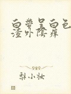 白带呈白色豆腐渣外阴痒