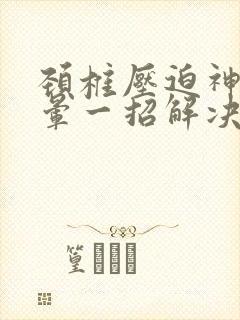 颈椎压迫神经头晕一招解决