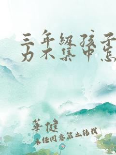 三年级孩子注意力不集中怎么办?该如何治