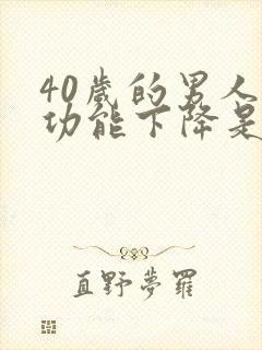 40岁的男人性功能下降是什么原因