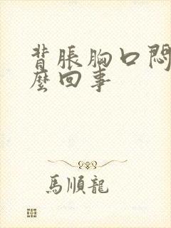 背胀胸口闷是怎么回事