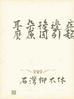 耳朵后边疼是什么原因引起的