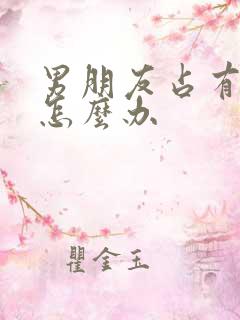 男朋友占有欲强怎么办