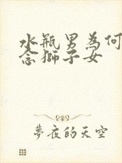 水瓶男为何最怀念狮子女