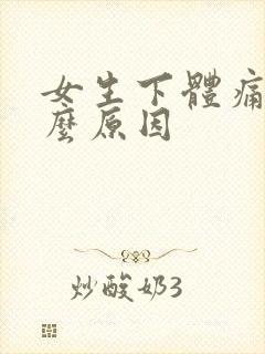 女生下体痛是什么原因