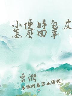 小便时包皮刺痛怎么回事