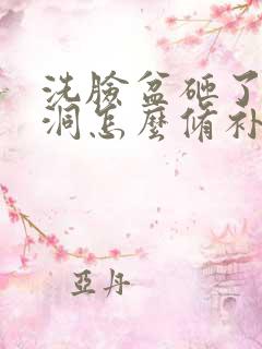 洗脸盆砸了一个洞怎么修补