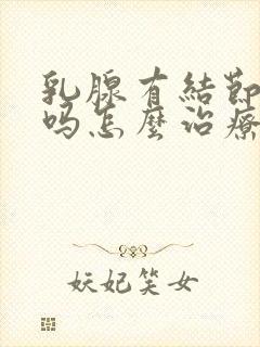 乳腺有结节严重吗怎么治疗