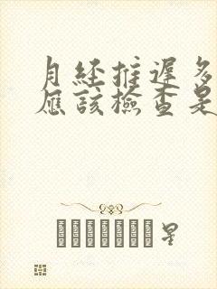 月经推迟多少天应该检查是否怀孕