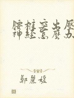 腰椎突出压迫腿神经怎么办