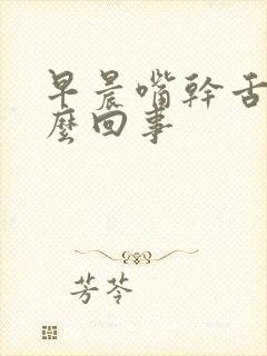 早晨嘴干舌燥怎么回事