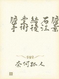 胆囊结石胆囊炎手术后注意什么