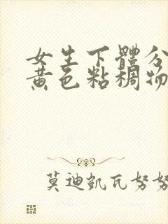 女生下体分泌出黄色粘稠物是什么