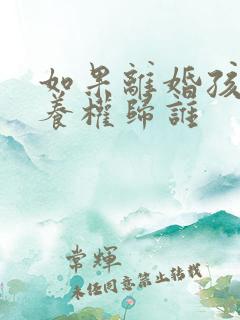 如果离婚孩子抚养权归谁