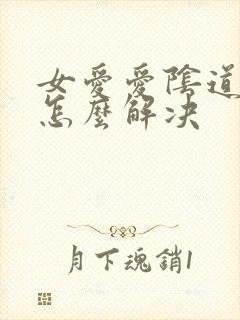 女爱爱阴道干涩怎么解决