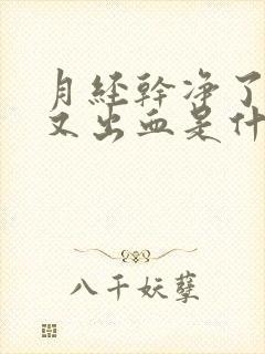 月经干净了几天又出血是什么原因