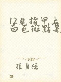 12岁指甲上有白色斑点是怎么回事