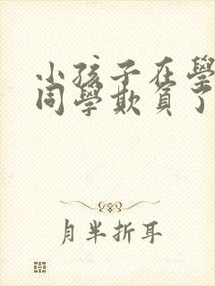 小孩子在学校被同学欺负了怎么办