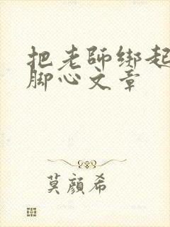 把老师绑起来挠脚心文章