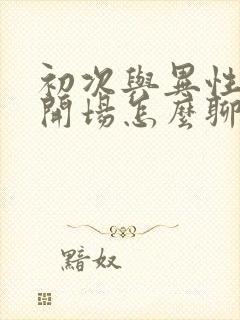 初次与异性聊天开场怎么聊