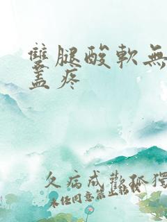 双腿酸软无力膝盖疼