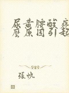 尿黄腰酸疼是什么原因引起的